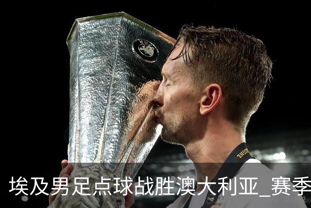 埃及男足点球战胜澳大利亚 赛季最大黑马王者之姿初现
