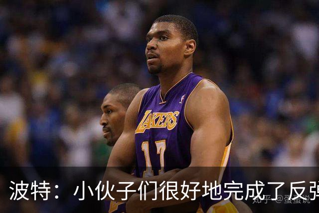 波特：小伙子们很好地完成了反弹 不认为变阵是在赌博